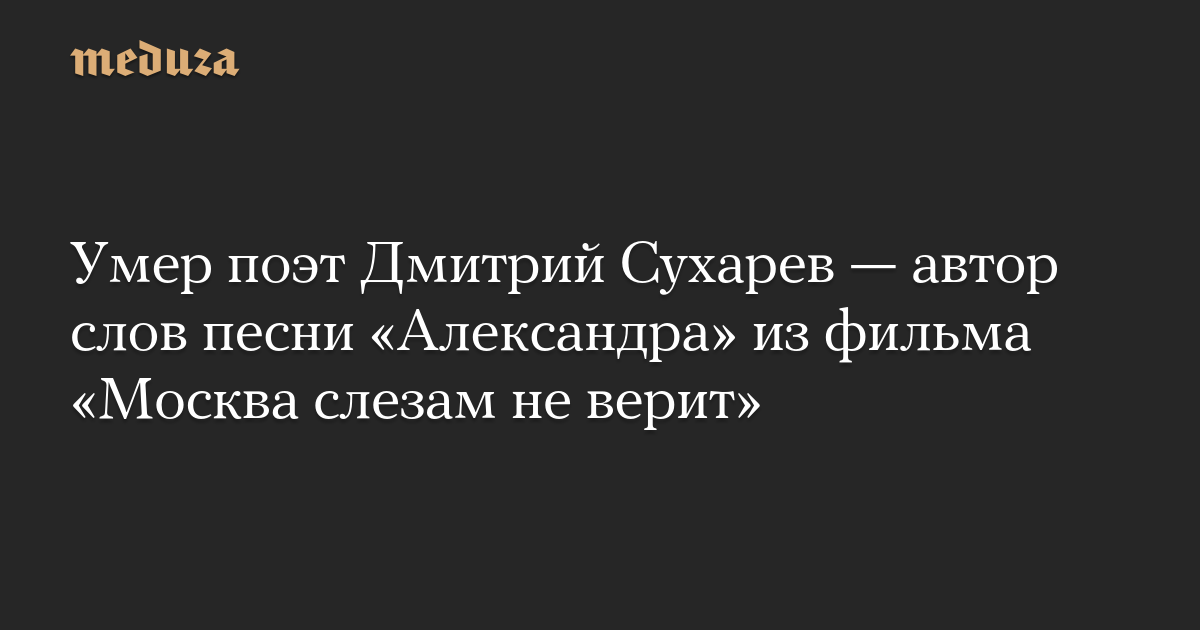 Умер поэт Дмитрий Сухарев — автор слов песни «Александра» из фильма «Москва слезам не верит» — Meduza